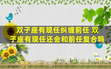 双子座有现任纠缠前任 双子座有现任还会和前任复合吗